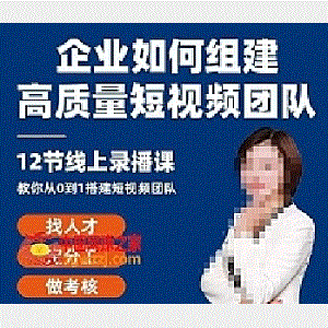企业如何组建高质量视频团队，12节课教你从0到1搭建短视频团队