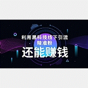 利用黑科技线下精准引流，一部手机可操作，还能赚钱【视频+文档】
