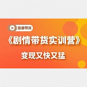《剧情带货实训营》目前最好的直播带货方式，变起现来是又快又猛（价值980元）