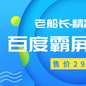 最新老船长百度霸屏教程精准引流操作产品日赚300-500元（价值299元）