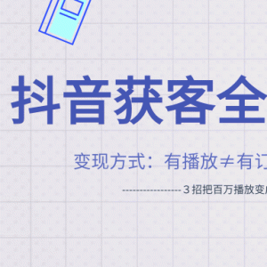 抖音获客变现方式最新教程３招把百万播放变成百万业绩