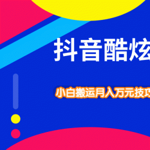 抖音酷炫玩法最新实战教程_小白搬运技巧轻松带货变现模式月入10万